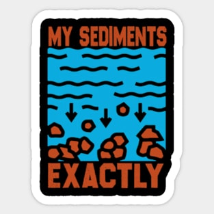 My Sediments Exactly - Funny Geologist Geology Sticker